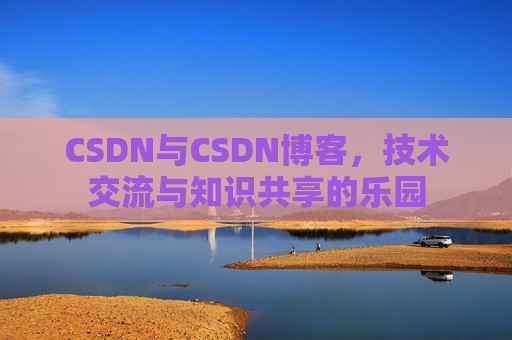 CSDN与CSDN博客，技术交流与知识共享的乐园